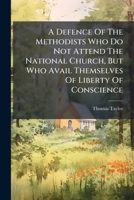 A Defence Of The Methodists Who Do Not Attend The National Church, But Who Avail Themselves Of Liberty Of Conscience 1175915858 Book Cover