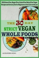 The 30 day Strict Vegan Whole Foods Cookbook: 125 Gluten-Free, Sugar-Free, Grain-Free, Dairy-Free Vegan Recipe and Grocery list for Beginner 1686239025 Book Cover