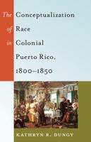 The Conceptualization of Race in Colonial Puerto Rico, 1800-1850 1433120429 Book Cover