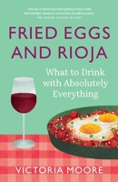 Fried Eggs and Rioja: What to Drink with Absolutely Everything 1783789131 Book Cover