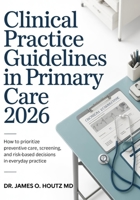 Clinical Practice Guidelines in Primary Care 2026: How to Prioritize Preventive Care, Screening, and Risk-Based Decisions in Everyday Practice B0GMWYVSQJ Book Cover