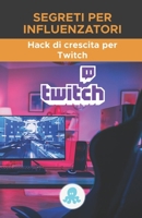 Segreti per influenzatori: Hack di crescita per Twitch: Trucchi, chiavi e segreti professionali per monetizzare e guadagnare follower su Twitch B094VSTKVY Book Cover