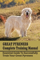 Great Pyrenees Complete Training Manual: Essential Guide To Successfully Train Your Great Pyrenees: How To Obedience Train Great Pyrenees B09BYN2TYP Book Cover