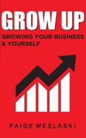 Grow Up: Growing Your Business and Yourself 1727064224 Book Cover