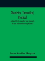 Chemistry, theoretical, practical, and analytical, as applied and relating to the arts and manufactures 9354182631 Book Cover