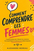 Comment Comprendre les Femmes: Le guide pratique pour décoder leurs émotions, leurs psychologie et construire une relation épanouie (French Edition) B0H9L4RL5J Book Cover