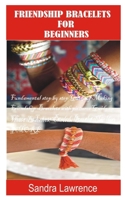 FRIENDSHIP BRACELETS FOR BEGINNERS: Fundamental Step by Step Guide of making Friendship Bracelets with DIY Projects with Pictures Guide on Charming Lovers Beaded Bracelets, Golden Heart Bracelets B08RRDTBSZ Book Cover