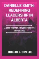 Danielle Smith: Redefining Leadership in Alberta: A Bold Journey Through Politics and Change B0DT9SQR5V Book Cover