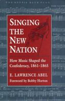 Singing the New Nation: How Music Shaped the Confederacy, 1861-1865 0811702286 Book Cover