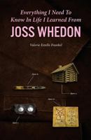 Everything I Need to Know in Life I Learned from Joss Whedon 1523613440 Book Cover
