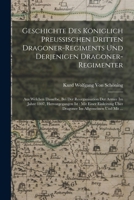 Geschichte Des K�niglich Preussischen Dritten Dragoner-Regiments Und Derjenigen Dragoner-Regimenter: Aus Welchen Dasselbe, Bei Der Reorganisation Der Armee Im Jahre 1807, Hervorgegangen Ist: Mit Einer 101903436X Book Cover