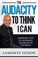 The Audacity To Think I Can: Inspiring You To Maximize The Belief In Yourself 0976507196 Book Cover