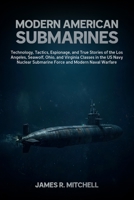 Modern American Submarines: Technology, Tactics, Espionage, and True Stories of the Los Angeles, Seawolf, Ohio, and Virginia Classes in the US Navy ... Naval Warfare (Submarines of the World) B0H35P6H1Z Book Cover