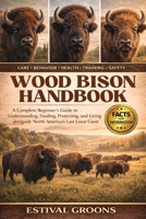 WOOD BISON HANDBOOK: A Complete Beginner's Guide to Understanding, Feeding, Protecting, and Living alongside North America’s Last Great Giant B0GF9K3KG5 Book Cover