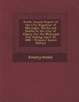 Tenth Annual Report of the City Registrar of Marriages, Births and Deaths in the City of Albany for the Municipal Year Ending April 30, 1880 1289609047 Book Cover