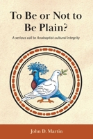 To Be or Not to Be Plain?: A serious call to Anabaptist cultural integrity 1680010360 Book Cover