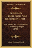 Kurzgefasste Teutsche Kaiser- Und Reichshistorie, Part 1: Aus Bewahrten Schriststellern Zusammengetragen (1780) 1166213161 Book Cover
