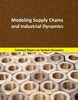 Modeling Supply Chains and Industrial Dynamics: Selected papers on System Dynamics. A book written by experts for beginners (Analysis and Optimization) 168700997X Book Cover