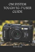 OM SYSTEM TOUGH TG-7 USER GUIDE: The Ultimate Manual for Mastering Underwater, Macro, GPS, and Adventure Photography Settings B0H5JMRKPW Book Cover