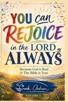 You Can Rejoice in the Lord Always: Because God is Real and the Bible is True B0BRTGS737 Book Cover