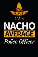 Nacho Average Police Officer: Funny Police Officer Notebook/Journal (6” X 9”) Great Thank You / Retirement / Appreciation / Graduation Gift Idea For Patrol 1709232277 Book Cover