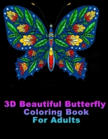 3D Beautiful Butterfly Coloring Book For Adults: Featuring Adorable Butterflies For Relieving Stress & Relaxation, Largest Collection Available, Coloring Book For Adults for Stress Relief B08P5DB8J8 Book Cover