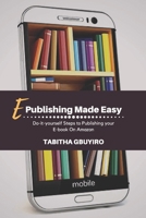 E-PUBLISHING MADE EASY: Do- it -yourself steps to publishing your eBook on Amazon (WRITING, E-PUBLISHING, E-BOOK MARKETING WITH EASE) B09F8TD1RK Book Cover