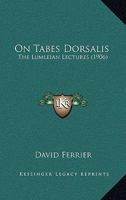 On Tabes Dorsalis: The Lumleian Lectures Delivered Before the Royal College of Physicians, London, March, 1906 116484637X Book Cover