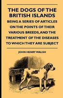 The Dogs of the British Islands: Being a Series of Articles On the Points of Their Various Breeds, and the Treatment of the Diseases to Which They Are Subject 1447450876 Book Cover