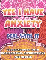 Yes I Have Anxiety, Deal With It Inspirational Affirmations and Quotes Coloring Book: Large Print Stress Relief & Relaxation Mandala Pages with Positive Vibes for Kids, Teens, Adult and Seniors Activi B093B2L3YF Book Cover