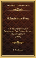 Holsteinische Flora. Ein Taschenbuch zum Bestimmen der einheimischen Phanerogamen 1168429234 Book Cover