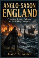 Anglo-Saxon England: From the Roman Collapse to the Viking Conquest B0GZPK92T4 Book Cover