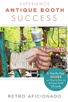 Experience Antique Booth Success: A Step-by-Step Guide on How to Run an Antique Booth Efficiently 1517293561 Book Cover