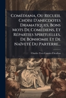 Comédiana, Ou Recueil Choisi D'anecdotes Dramatiques, Bons Mots De Comédiens, Et Réparties Spirituelles, De Bonhomie Et De Naïveté Du Parterre... 1246967103 Book Cover