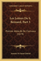 Les Lettres De S. Bernard, Part 3: Premier Abbe’ De Clairvaux (1674) 1166200035 Book Cover