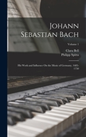 Johann Sebastian Bach: His Work and Influence On the Music of Germany, 1685-1750; Volume 1 1017615500 Book Cover