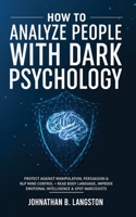 How To Analyze People With Dark Psychology: Protect Against Manipulation, Persuasion & NLP Mind Control + Read Body Language, Improve Emotional Intelligence & Spot Narcissists 1801343616 Book Cover