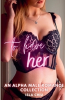 To Have Her: An Alpha Male Romance Collection 1393147682 Book Cover