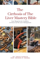 The Cirrhosis Of The Liver Mastery Bible: Your Blueprint for Complete Cirrhosis Of The Liver Management B0CQQP8PCZ Book Cover