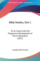 Bible Studies, Part 1: Or An Inquiry Into The Progressive Development Of Divine Revelation 1165262347 Book Cover