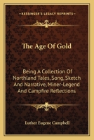 The Age of Gold: Being a Collection of Northland Tales, Song, Sketch and Narrative 0548403996 Book Cover