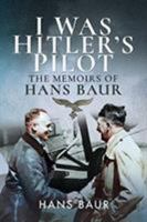 I Was Hitler's Pilot: The Memoirs of Hans Baur 1526760762 Book Cover