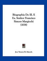 Biographia Do Ill. E Ex. Senhor Francisco Simoes Margiochi (1838) 1160328641 Book Cover
