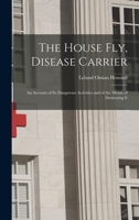 The House Fly, Disease Carrier: An Account of Its Dangerous Activities and of the Means of Destroying It 1018412883 Book Cover