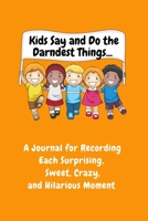 Kids Say and Do the Darndest Things (Orange Cover): A Journal for Recording Each Sweet, Silly, Crazy and Hilarious Moment 1989733530 Book Cover