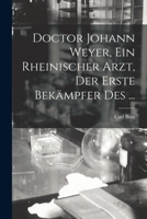 Doctor Johann Weyer, ein rheinischer Arzt, der erste Bekämpfer des ... 1016762038 Book Cover