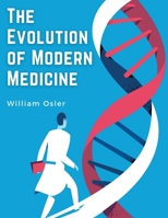 The Evolution of Modern Medicine a Series of Lectures Delivered At Yale University on the Silliman Foundation in April,1913, By Sir William Osler (Classics in Medical Literature)