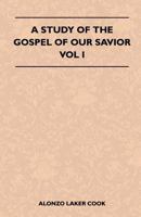 A Study Of The Gospel Of Our Savior - Vol I 1446510255 Book Cover