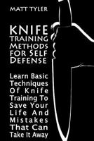 Knife Training Methods for Self Defense: Learn Basic Techniques Of Knife Training To Save Your Life And Mistakes That Can Take It Away 1981236201 Book Cover