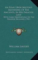 An Essay Upon Milton's Imitations Of The Ancients, In His Paradise Lost: With Some Observations On The Paradise Regained 116588688X Book Cover